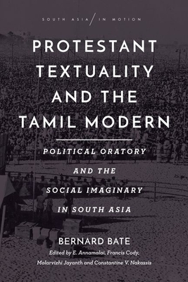 Protestant Textuality and the Tamil Modern: Political Oratory and the Social Imaginary in South Asia (South Asia in Motion)