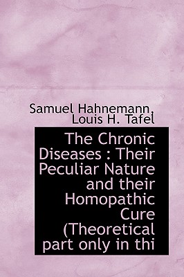 The Chronic Diseases: Their Peculiar Nature and Their Homopathic Cure (Theoretical Part Only in Thi By Samuel Hahnemann, Louis H. Tafel Cover Image