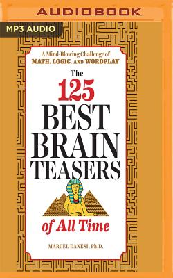 The 125 Best Brain Teasers of All Time: A Mind-Blowing Challenge of Math, Logic, and Wordplay By Marcel Danesi, Tim Gerard Reynolds (Read by) Cover Image
