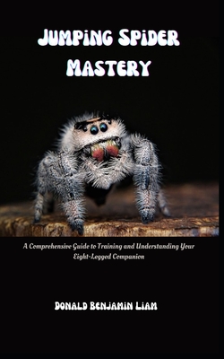 Jumping Spider Mastery: A Comprehensive Guide to Training and Understanding Your Eight-Legged Companion Cover Image