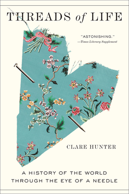 Threads of Life: A History of the World Through the Eye of a Needle By Clare Hunter Cover Image