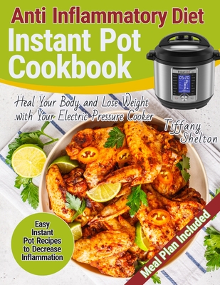 Anti Inflammatory Diet Instant Pot Cookbook: Easy Instant Pot Recipes to Decrease Inflammation. Heal Your Body and Lose Weight with Your Electric Pres By Tiffany Shelton Cover Image
