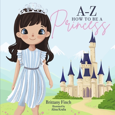 A-Z How to Be a Princess (Tieghan's Story #1) By Brittany Finch, Alina Kralia (Illustrator) Cover Image
