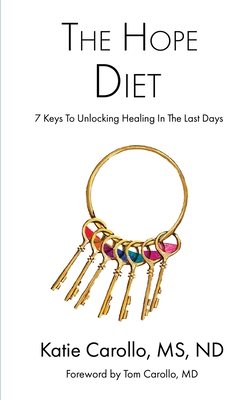 The Hope Diet: 7 Keys To Unlocking Healing In The Last Days By Katie Carollo Nd, Tom Carollo (Foreword by) Cover Image