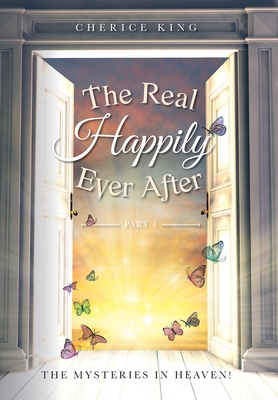 The Real Happily Ever After Part 4: The mysteries in Heaven! By Cherice King Cover Image