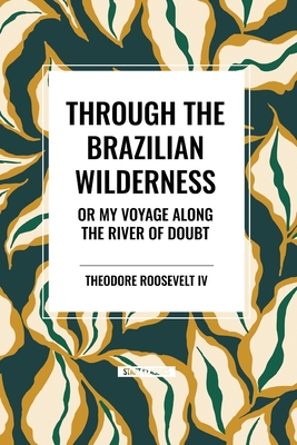 Through the Brazilian Wilderness: Or My Voyage Along the River of Doubt Cover Image