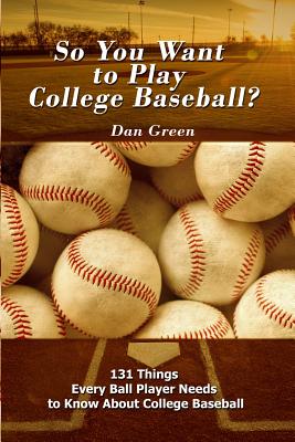 So You Want to Play College Baseball?: 131 Things Every Ball Player Needs to Know About College Baseball By Dan Green Cover Image