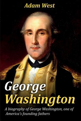George Washington: A biography of George Washington, one of America's founding fathers By Adam West Cover Image
