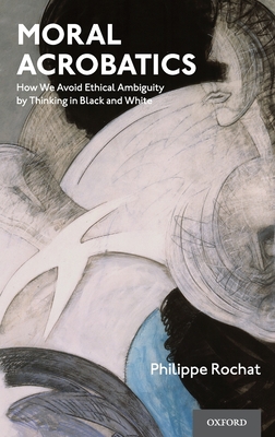 Moral Acrobatics: How We Avoid Ethical Ambiguity by Thinking in Black and White Cover Image