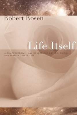 Life Itself: A Comprehensive Inquiry Into the Nature, Origin, and Fabrication of Life (Complexity in Ecological Systems) By Robert Rosen Cover Image