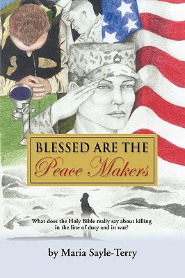 Blessed Are the Peacemakers: What Does the Holy Bible Really Say About Killing in the Line of Duty, and in War? By Maria Sayle-Terry Cover Image