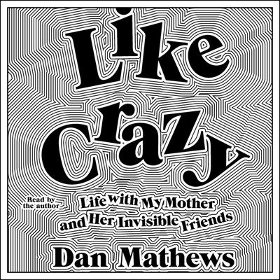 Like Crazy: Life with My Mother and Her Invisible Friends Cover Image