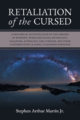 Retaliation of The Cursed: A Historical Investigation of The Origins of Worship, World Religion, Mythology, Paganism, Astrology and Atheism, and By Stephen Arthur Martin Cover Image