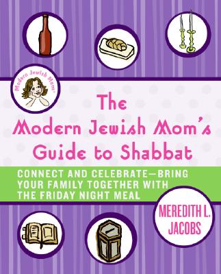 The Modern Jewish Mom's Guide to Shabbat: Connect and Celebrate--Bring Your Family Together with the Friday Night Meal By Meredith L. Jacobs Cover Image
