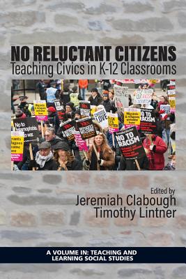No Reluctant Citizens: Teaching Civics in K-12 Classrooms (Teaching and Learning Social Studies) By Jeremiah Clabough (Editor), Timothy Lintner (Editor) Cover Image