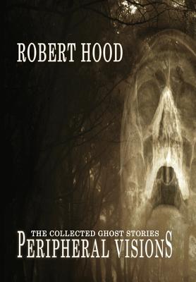 Peripheral Visions: The Collected Ghost Stories By Robert Hood Cover Image