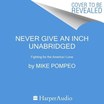 Never Give an Inch: Fighting for the America I Love By Mike Pompeo, Rick Adamson (Read by) Cover Image