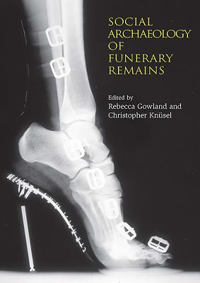 The Social Archaeology of Funerary Remains (Studies in Funerary Archaeology #1) By Rebecca Gowland, Christopher Knusel Cover Image