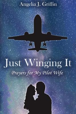 Just Winging It: Prayers for My Pilot Wife By Angelia J. Griffin Cover Image
