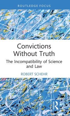 Convictions Without Truth: The Incompatibility of Science and Law (Routledge Frontiers of Criminal Justice)
