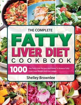 The Complete Fatty Liver Diet Cookbook: 1000 Day Fatty Liver Recipes And Guide To Reverse Fatty Liver, Lose Weight And Live Longer By Shelley Brownlee Cover Image