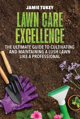 Lawn Care Excellence: The Ultimate Guide to Cultivating and Maintaining a Lush Lawn Like a Professional Cover Image