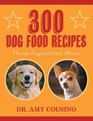 300 Dog Food Recipes: Three-Ingredient Meals By Amy Cousino Cover Image