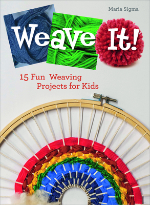Weave It!: 15 Fun Weaving Projects for Kids By Maria Sigma Cover Image