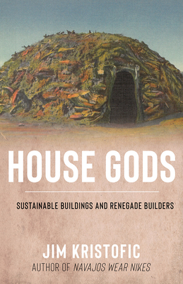 House Gods: Sustainable Buildings and Renegade Builders By Jim Kristofic Cover Image