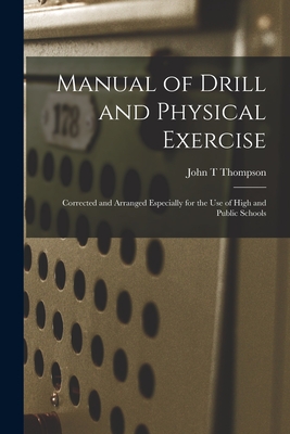 Manual of Drill and Physical Exercise [microform]: Corrected and Arranged Especially for the Use of High and Public Schools By John T. Thompson Cover Image