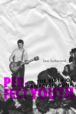 Perfect Youth: The Birth of Canadian Punk By Sam Sutherland Cover Image