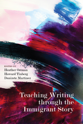 Teaching Writing through the Immigrant Story By Heather Ostman (Editor), Howard Tinberg (Editor), Danizete Martínez (Editor) Cover Image