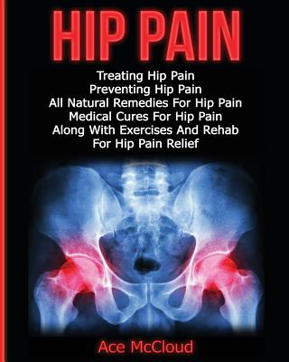 Hip Pain: Treating Hip Pain: Preventing Hip Pain, All Natural Remedies For Hip Pain, Medical Cures For Hip Pain, Along With Exer By Ace McCloud Cover Image