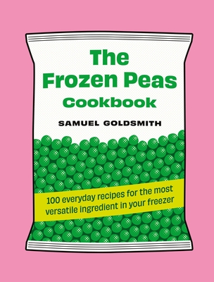 The Frozen Peas Cookbook: 100 everyday recipes for the most versatile ingredient in your freezer By Samuel Goldsmith Cover Image
