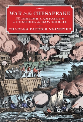 War in the Chesapeake: The British Campaigns to Control the Bay, 1813-1814