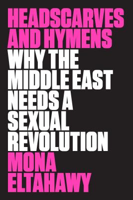 Headscarves and Hymens: Why the Middle East Needs a Sexual Revolution Cover Image