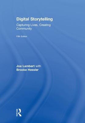 Digital Storytelling: Capturing Lives, Creating Community By Joe Lambert, Brooke Hessler Cover Image