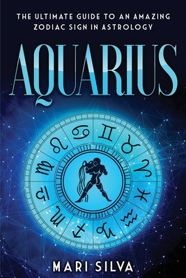 Aquarius: The Ultimate Guide to an Amazing Zodiac Sign in Astrology (Zodiac Signs #7)