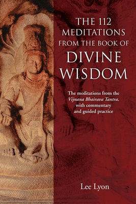 The 112 Meditations From the Book of Divine Wisdom: The meditations from the Vijnana Bhairava Tantra, with commentary and guided practice cover