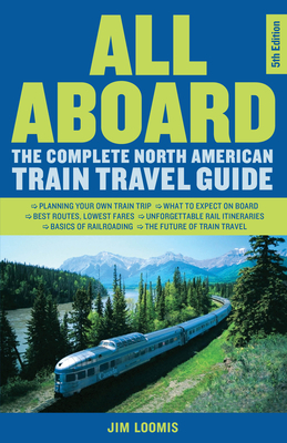 All Aboard: The Complete North American Train Travel Guide By Jim Loomis Cover Image