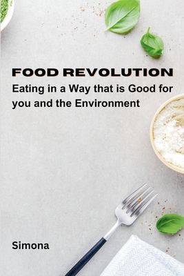 Food Revolution: Eating in a way that is good for you and the environment By Simona Cover Image