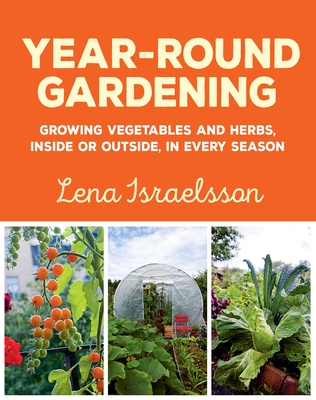 Year-Round Gardening: Growing Vegetables and Herbs, Inside or Outside, in Every Season By Lena Israelsson Cover Image