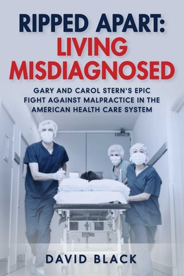 Ripped Apart: Living Misdiagnosed: Gary and Carol Stern's Epic Fight Against Malpractice in the American Health Care System By David Black Cover Image