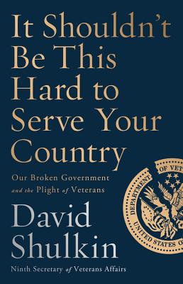 It Shouldn't Be This Hard to Serve Your Country: Our Broken Government and the Plight of Veterans