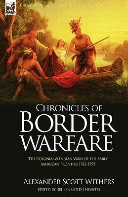 Chronicles of Border Warfare: the Colonial & Indian Wars of the Early American Frontier 1742-1795 By Alexander Scott Withers Cover Image