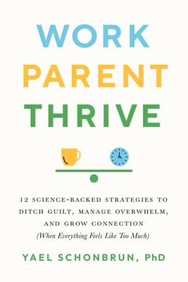 Work, Parent, Thrive: 12 Science-Backed Strategies to Ditch Guilt, Manage Overwhelm, and Grow Connection (When Everything Feels Like Too Much)
