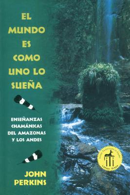 El mundo es como uno lo sueña: Enseñanzas chamánicas del Amazonas y los Andes By John Perkins Cover Image