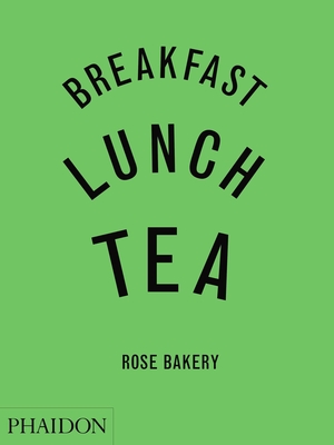 Breakfast, Lunch, Tea: The Many Little Meals of Rose Bakery By Jean Charles Carrarini, Rose Carrarini, Toby Glanville (By (photographer)) Cover Image
