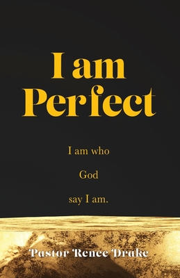 I Am Perfect: I am who God say I am. By Pastor Renee Drake Cover Image