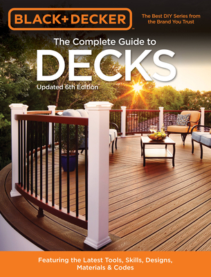 Black & Decker The Complete Guide to Decks 6th edition: Featuring the latest tools, skills, designs, materials & codes (Black & Decker Complete Guide) By Editors of Cool Springs Press Cover Image